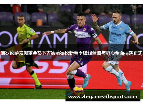佛罗伦萨豪掷重金签下古德蒙德松新赛季锋线蓝图与野心全面揭晓正式