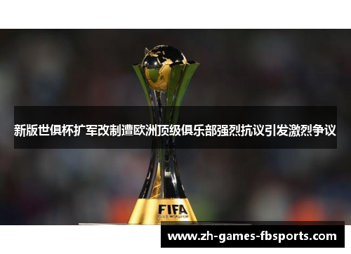 新版世俱杯扩军改制遭欧洲顶级俱乐部强烈抗议引发激烈争议