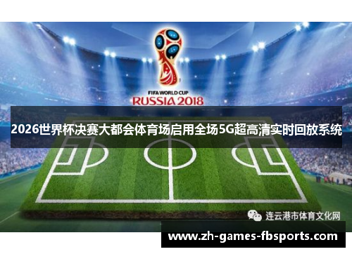 2026世界杯决赛大都会体育场启用全场5G超高清实时回放系统