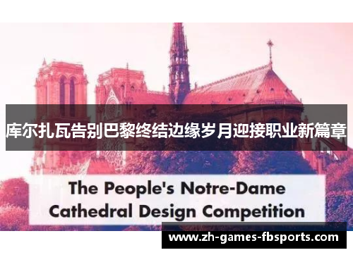 库尔扎瓦告别巴黎终结边缘岁月迎接职业新篇章 库尔扎瓦告别巴黎终结边缘岁月迎接职业新篇章