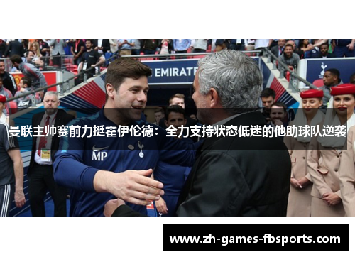 曼联主帅赛前力挺霍伊伦德:全力支持状态低迷的他助球队逆袭 曼联主帅赛前力挺霍伊伦德:全力支持状态低迷的他助球队逆袭
