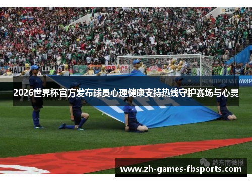 2026世界杯官方发布球员心理健康支持热线守护赛场与心灵