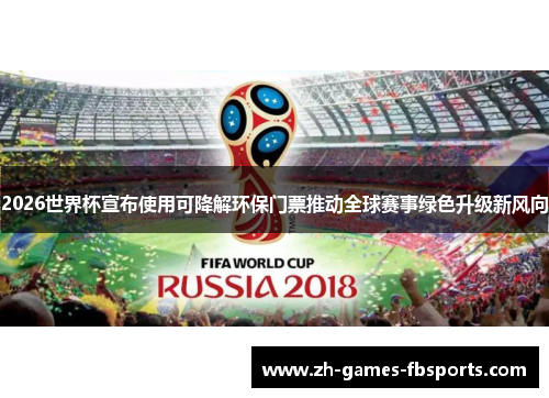 2026世界杯宣布使用可降解环保门票推动全球赛事绿色升级新风向 2026世界杯宣布使用可降解环保门票推动全球赛事绿色升级新风向