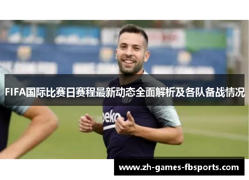FIFA国际比赛日赛程最新动态全面解析及各队备战情况