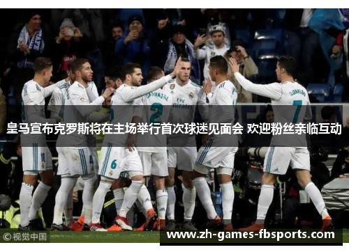 皇马宣布克罗斯将在主场举行首次球迷见面会 欢迎粉丝亲临互动 皇马宣布克罗斯将在主场举行首次球迷见面会 欢迎粉丝亲临互动