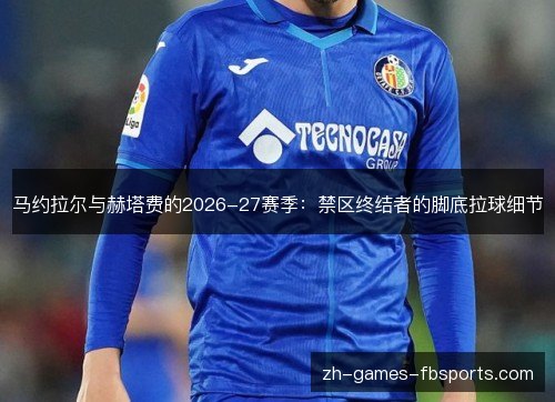 马约拉尔与赫塔费的2026-27赛季：禁区终结者的脚底拉球细节